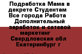 Подработка/Мама в декрете/Студентам - Все города Работа » Дополнительный заработок и сетевой маркетинг   . Свердловская обл.,Екатеринбург г.